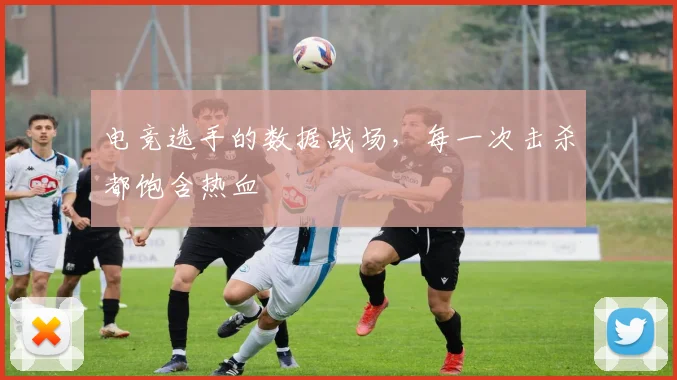 电竞选手的数据战场,每一次击杀都饱含热血
