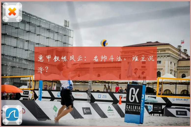 意甲教练风云：名帅斗法，谁主沉浮？