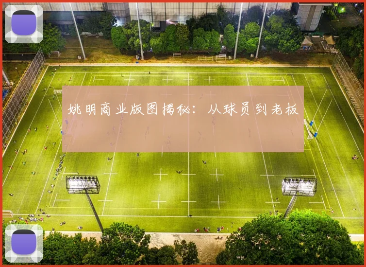 姚明商业版图揭秘：从球员到老板