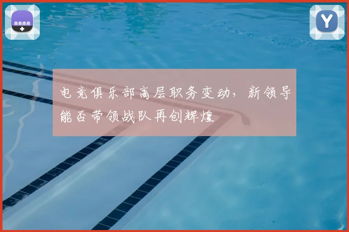 电竞俱乐部高层职务变动，新领导能否带领战队再创辉煌