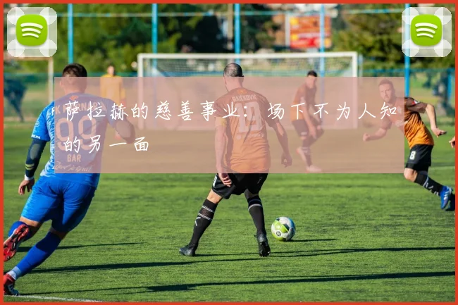 萨拉赫的慈善事业：场下不为人知的另一面