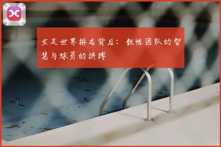 女足世界排名背后：教练团队的智慧与球员的拼搏