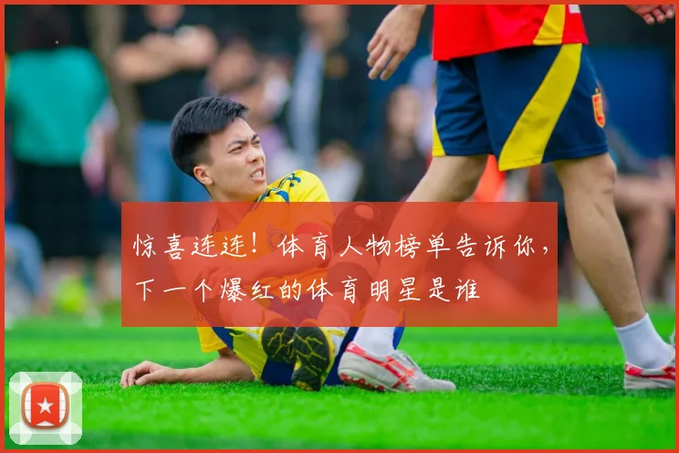 惊喜连连!体育人物榜单告诉你,下一个爆红的体育明星是谁