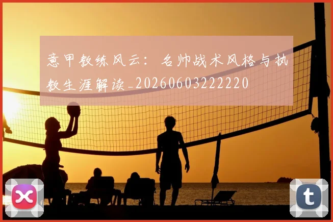 意甲教练风云：名帅战术风格与执教生涯解读_20260603222220
