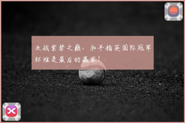 决战紫禁之巅,和平精英国际冠军杯谁是最后的赢家!