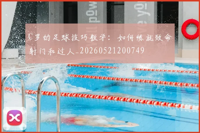 C罗的足球技巧教学：如何练就致命射门和过人_20260521200749