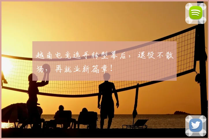 越南电竞选手转型幕后，退役不散场，再就业新篇章！