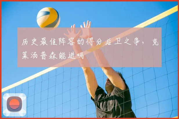 历史最佳阵容的得分后卫之争,克莱汤普森能进吗