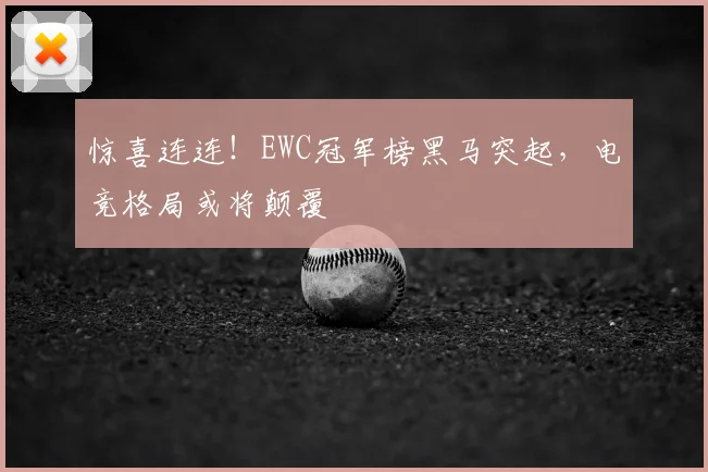 惊喜连连!EWC冠军榜黑马突起,电竞格局或将颠覆