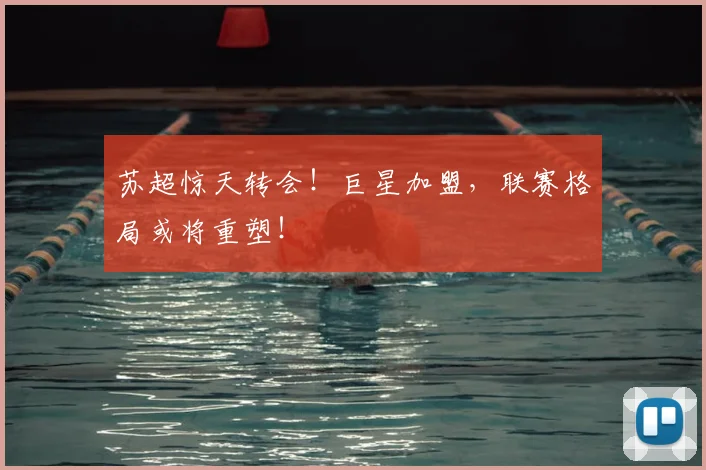 苏超惊天转会！巨星加盟，联赛格局或将重塑！
