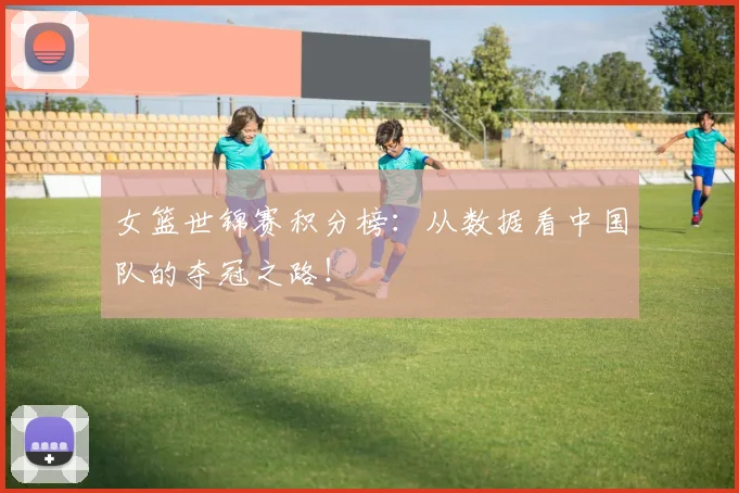 女篮世锦赛积分榜:从数据看中国队的夺冠之路!