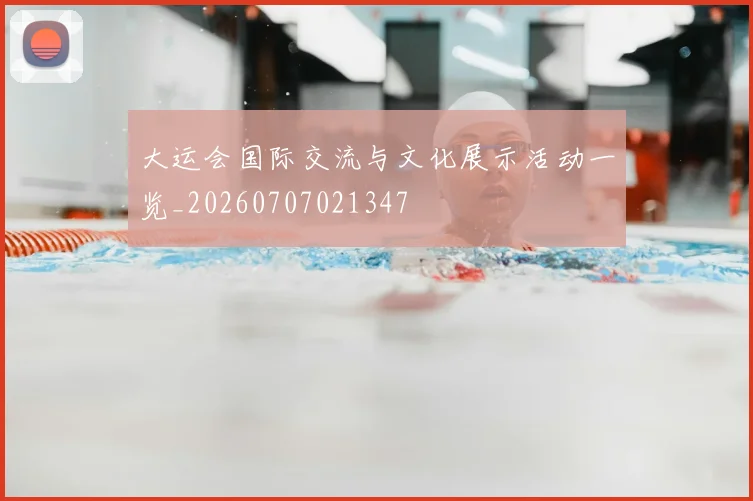 大运会国际交流与文化展示活动一览_20260707021347