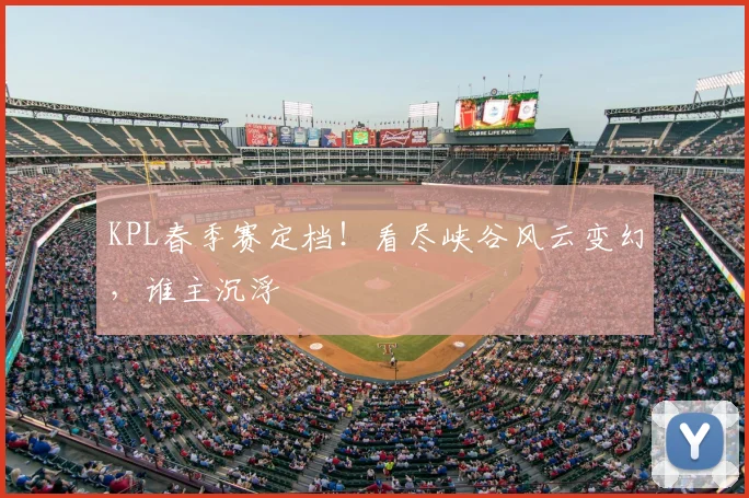 KPL春季赛定档!看尽峡谷风云变幻,谁主沉浮