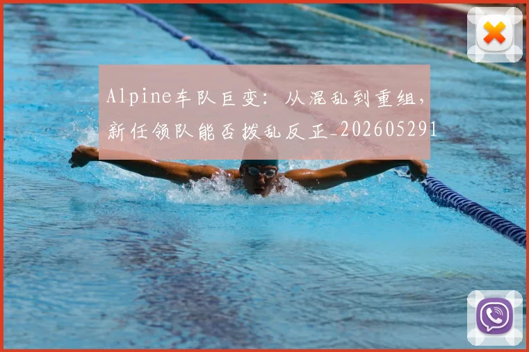 Alpine车队巨变：从混乱到重组，新任领队能否拨乱反正_20260529145632