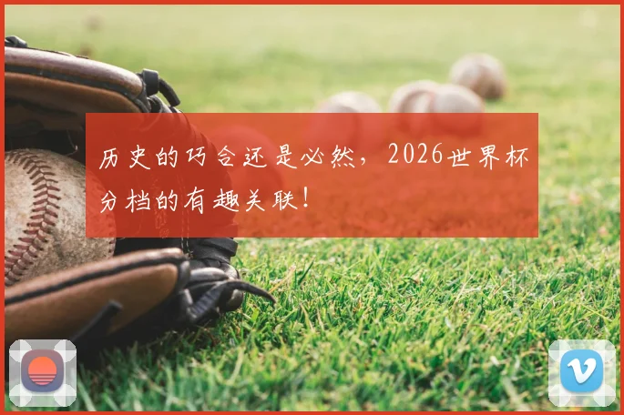 历史的巧合还是必然,2026世界杯分档的有趣关联!