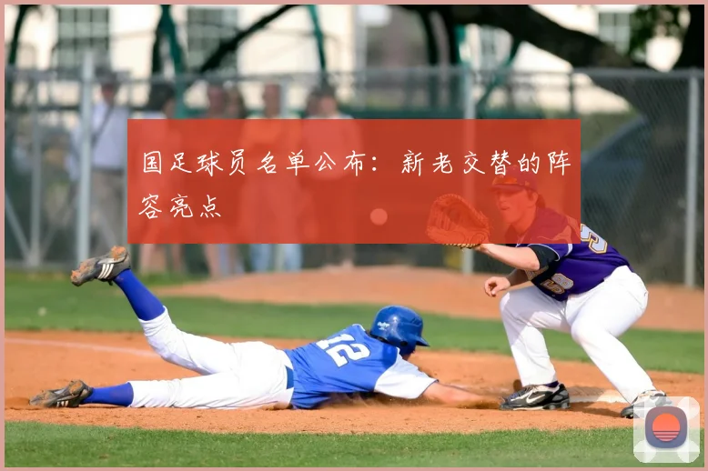 国足球员名单公布：新老交替的阵容亮点