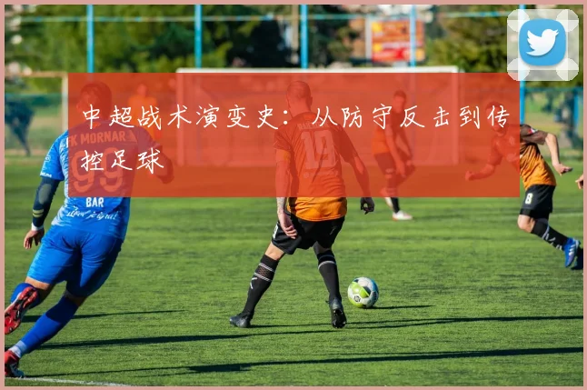 中超战术演变史：从防守反击到传控足球