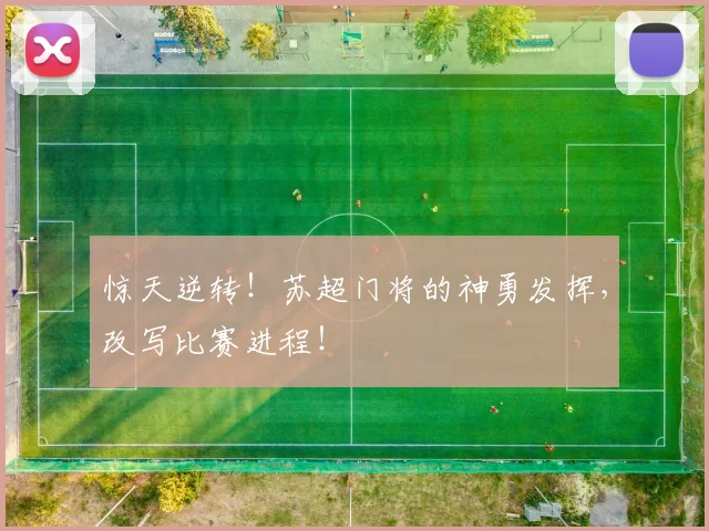 惊天逆转！苏超门将的神勇发挥，改写比赛进程！