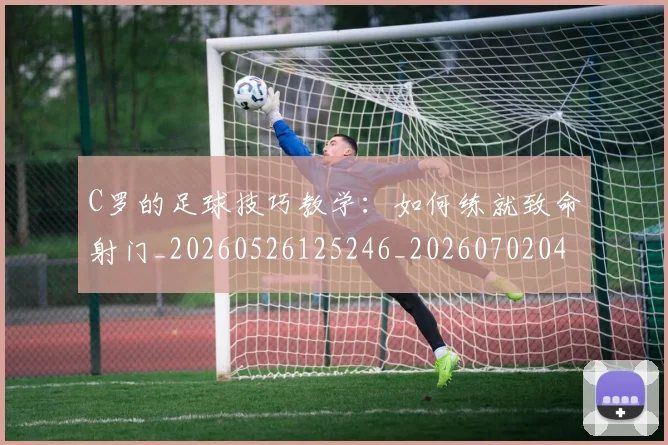 C罗的足球技巧教学：如何练就致命射门_20260526125246_20260702042520