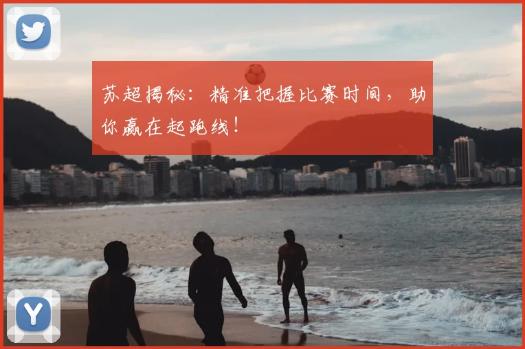 苏超揭秘：精准把握比赛时间，助你赢在起跑线！