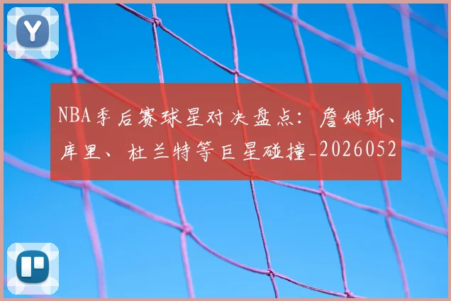 NBA季后赛球星对决盘点：詹姆斯、库里、杜兰特等巨星碰撞_20260526125443