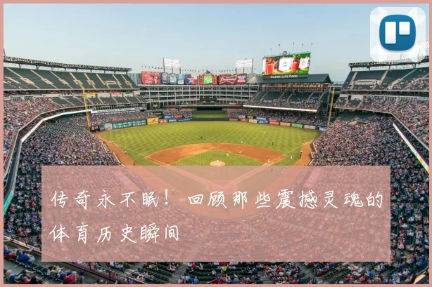 传奇永不眠！回顾那些震撼灵魂的体育历史瞬间