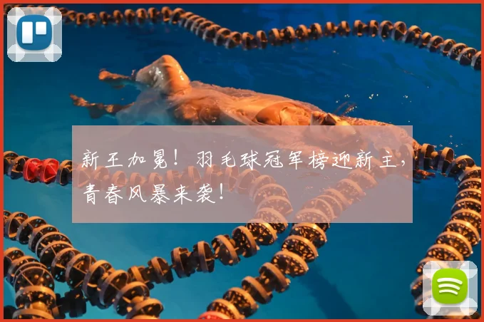 新王加冕！羽毛球冠军榜迎新主，青春风暴来袭！