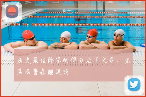 历史最佳阵容的得分后卫之争,克莱汤普森能进吗