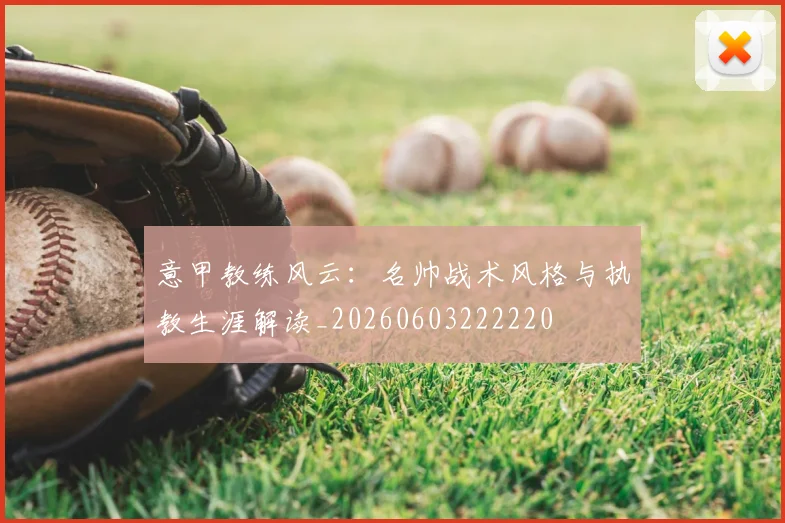 意甲教练风云：名帅战术风格与执教生涯解读_20260603222220