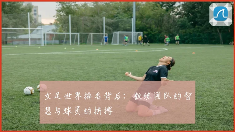 女足世界排名背后:教练团队的智慧与球员的拼搏
