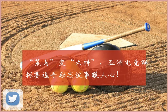 “菜鸟”变“大神”，亚洲电竞锦标赛选手励志故事暖人心！
