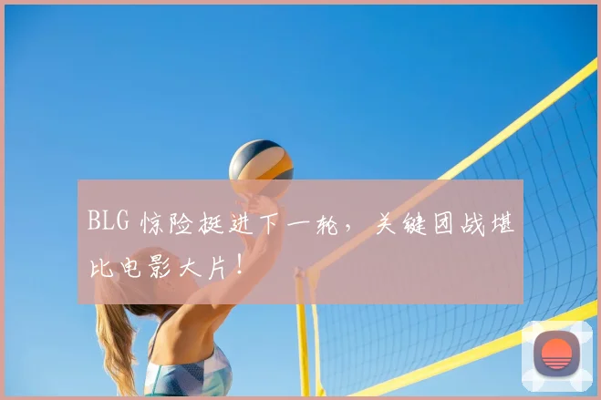 BLG 惊险挺进下一轮，关键团战堪比电影大片！