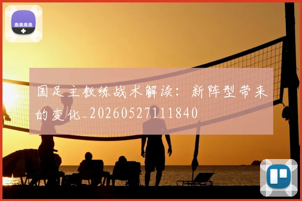 国足主教练战术解读：新阵型带来的变化_20260527111840