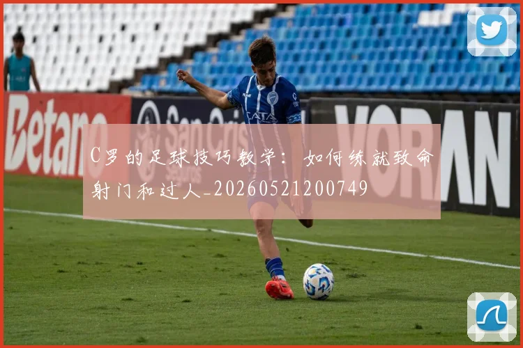 C罗的足球技巧教学：如何练就致命射门和过人_20260521200749