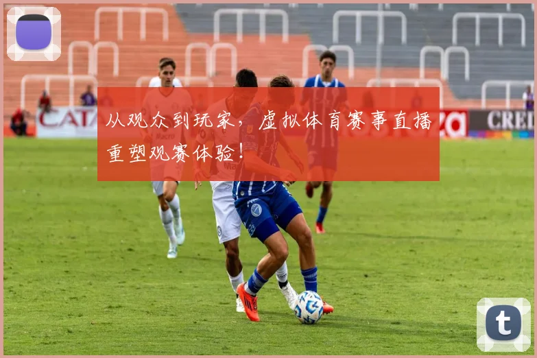 从观众到玩家,虚拟体育赛事直播重塑观赛体验!