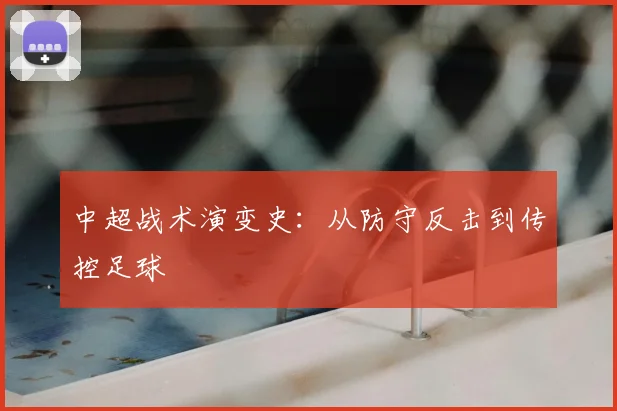 中超战术演变史:从防守反击到传控足球