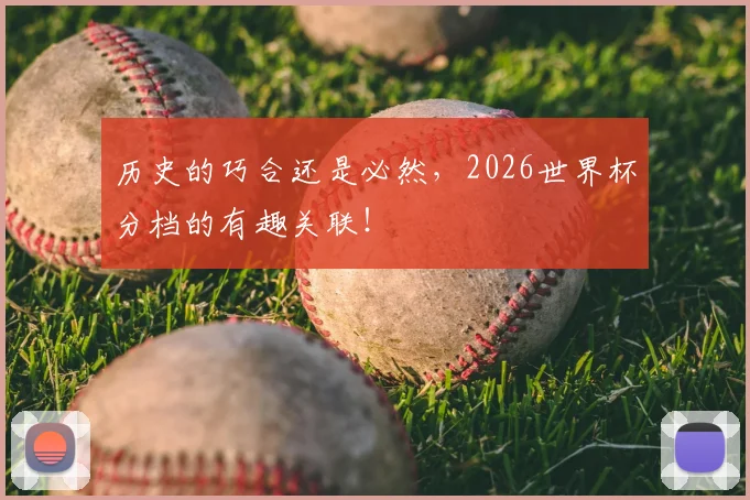 历史的巧合还是必然,2026世界杯分档的有趣关联!